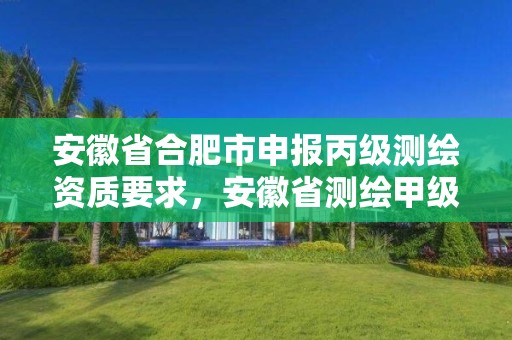 安徽省合肥市申報丙級測繪資質要求，安徽省測繪甲級單位