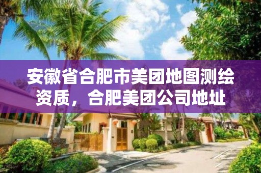 安徽省合肥市美團地圖測繪資質，合肥美團公司地址