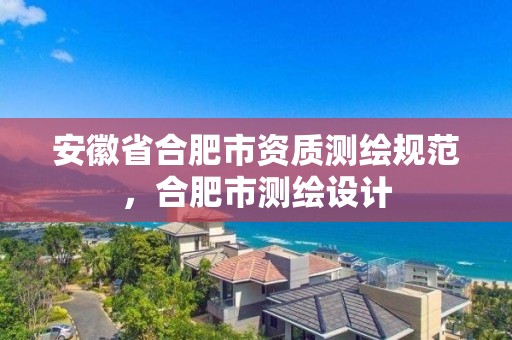 安徽省合肥市資質測繪規范，合肥市測繪設計