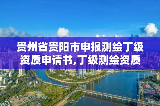 貴州省貴陽市申報測繪丁級資質申請書,丁級測繪資質人員要求。