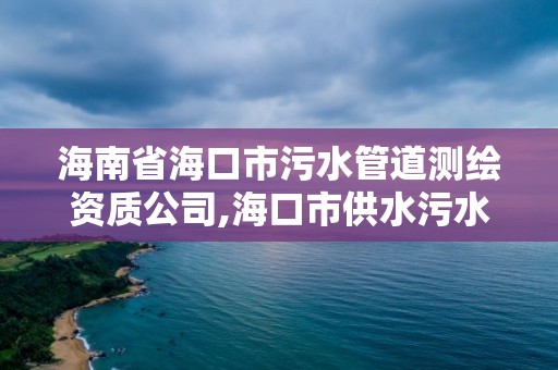 海南省海口市污水管道測繪資質(zhì)公司,海口市供水污水技術(shù)中心。