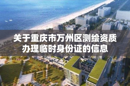 關于重慶市萬州區測繪資質辦理臨時身份證的信息