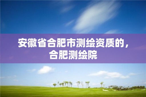 安徽省合肥市測繪資質的，合肥測繪院