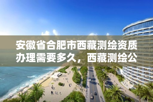 安徽省合肥市西藏測繪資質(zhì)辦理需要多久，西藏測繪公司