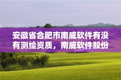 安徽省合肥市南威軟件有沒有測繪資質，南威軟件股份有限公司是外包嗎