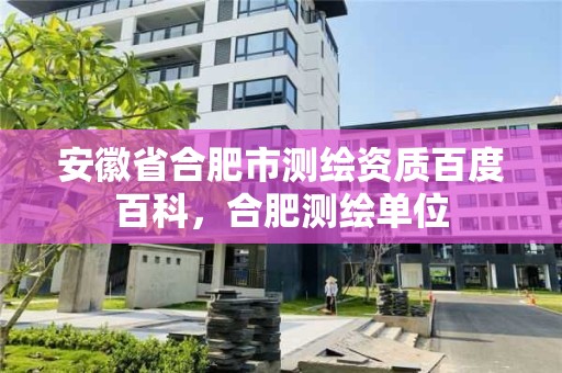 安徽省合肥市測繪資質百度百科，合肥測繪單位