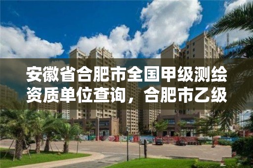 安徽省合肥市全國(guó)甲級(jí)測(cè)繪資質(zhì)單位查詢，合肥市乙級(jí)測(cè)繪公司