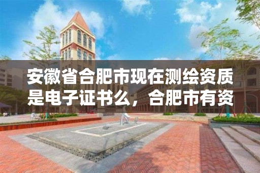 安徽省合肥市現在測繪資質是電子證書么，合肥市有資質的測繪公司