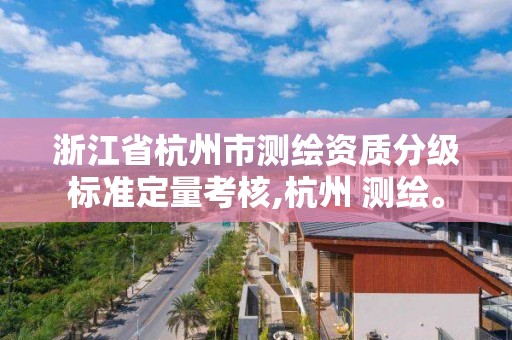 浙江省杭州市測繪資質分級標準定量考核,杭州 測繪。