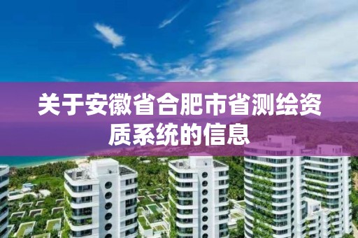 關于安徽省合肥市省測繪資質系統的信息