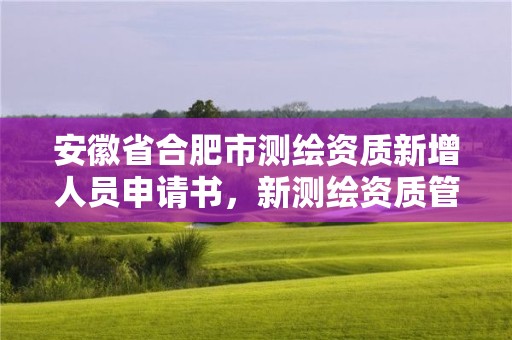 安徽省合肥市測繪資質新增人員申請書，新測繪資質管理政策