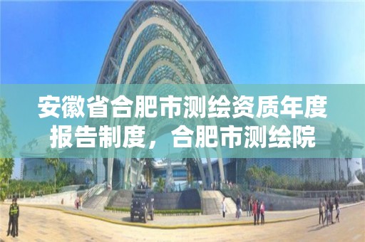 安徽省合肥市測繪資質年度報告制度，合肥市測繪院