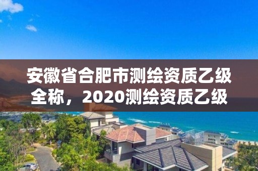 安徽省合肥市測繪資質乙級全稱，2020測繪資質乙級標準