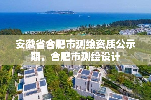 安徽省合肥市測繪資質公示期，合肥市測繪設計