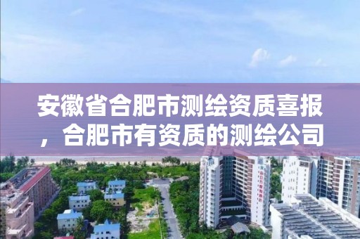 安徽省合肥市測繪資質喜報，合肥市有資質的測繪公司