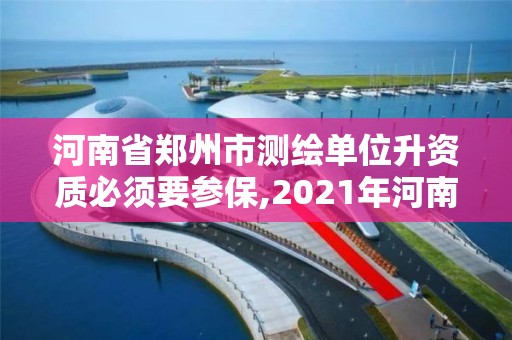 河南省鄭州市測繪單位升資質必須要參保,2021年河南新測繪資質辦理。