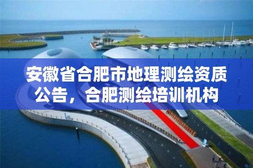 安徽省合肥市地理測繪資質公告，合肥測繪培訓機構