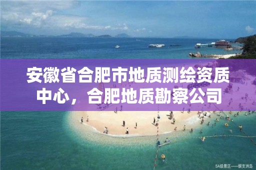 安徽省合肥市地質測繪資質中心，合肥地質勘察公司