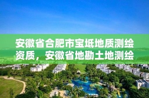 安徽省合肥市寶坻地質測繪資質，安徽省地勘土地測繪工程專業技術資格評審標準條件