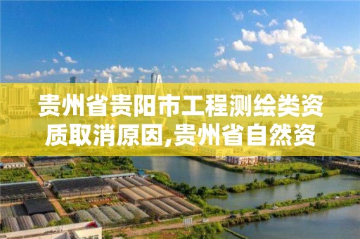 貴州省貴陽市工程測繪類資質取消原因,貴州省自然資源廳關于測繪資質延長。