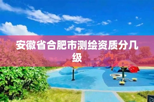 安徽省合肥市測繪資質分幾級