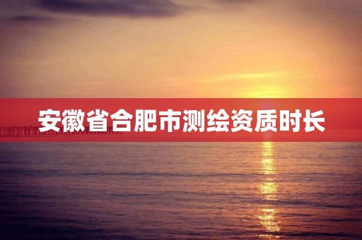 安徽省合肥市測繪資質時長