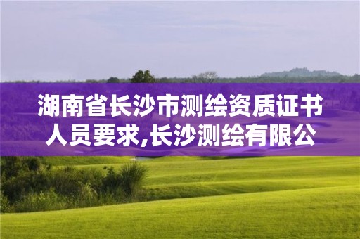 湖南省長沙市測繪資質證書人員要求,長沙測繪有限公司待遇。