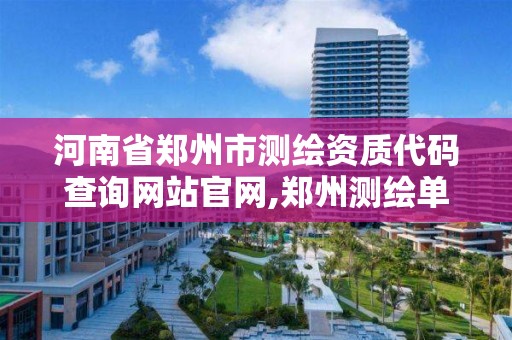 河南省鄭州市測繪資質代碼查詢網站官網,鄭州測繪單位。