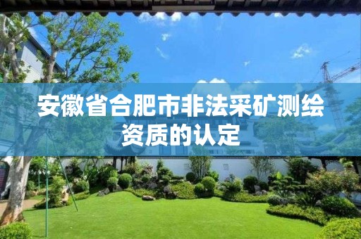 安徽省合肥市非法采礦測繪資質的認定