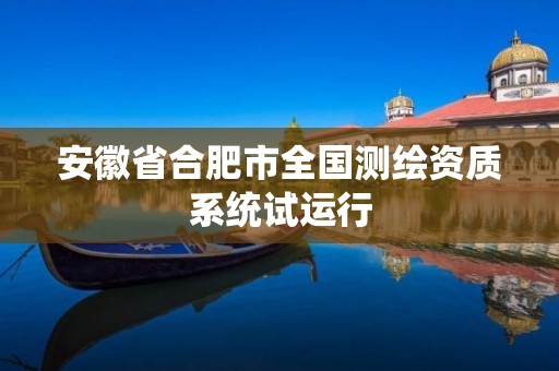 安徽省合肥市全國測繪資質系統試運行