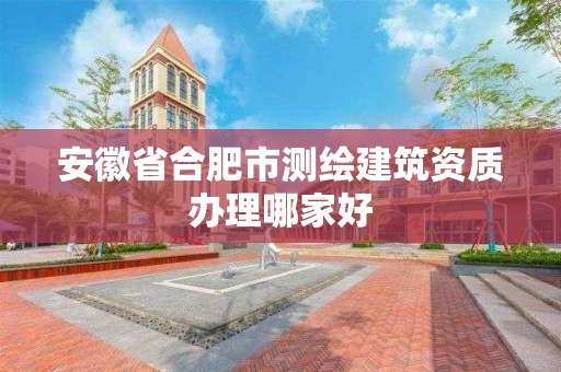 安徽省合肥市測繪建筑資質辦理哪家好