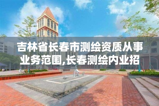 吉林省長春市測繪資質從事業務范圍,長春測繪內業招聘。