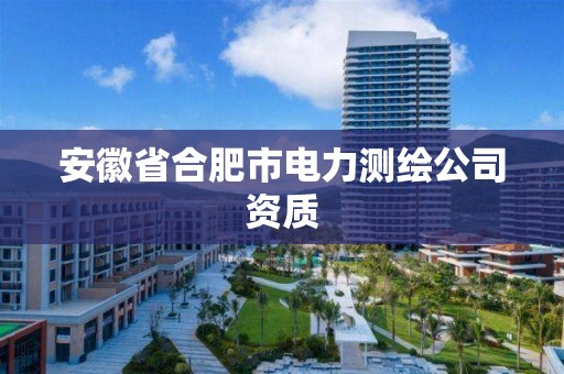 安徽省合肥市電力測繪公司資質