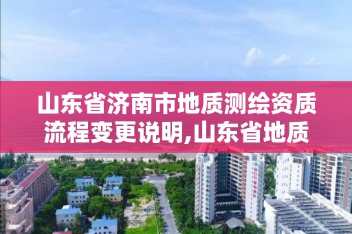 山東省濟南市地質測繪資質流程變更說明,山東省地質測繪院是什么單位。