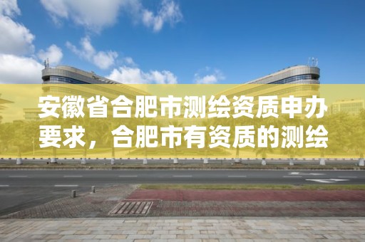 安徽省合肥市測繪資質申辦要求，合肥市有資質的測繪公司