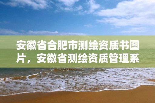 安徽省合肥市測繪資質書圖片，安徽省測繪資質管理系統