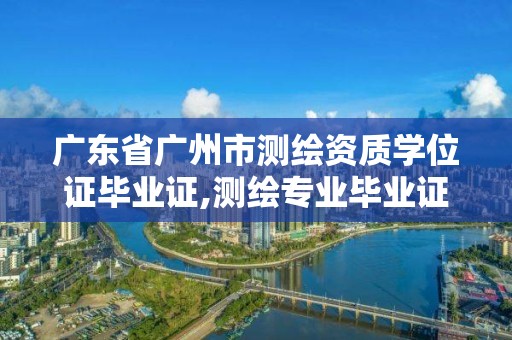 廣東省廣州市測繪資質學位證畢業證,測繪專業畢業證樣本。