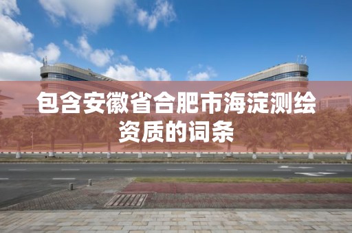 包含安徽省合肥市海淀測繪資質的詞條