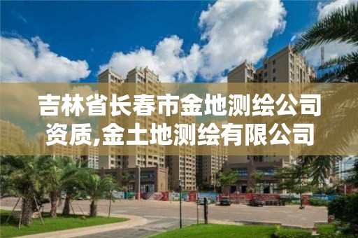 吉林省長春市金地測繪公司資質(zhì),金土地測繪有限公司。