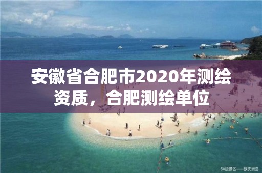 安徽省合肥市2020年測繪資質，合肥測繪單位