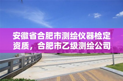 安徽省合肥市測繪儀器檢定資質(zhì)，合肥市乙級測繪公司