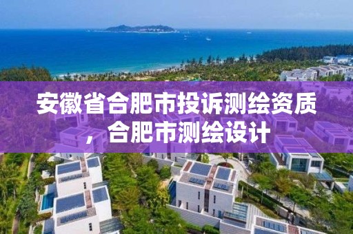 安徽省合肥市投訴測繪資質(zhì)，合肥市測繪設計