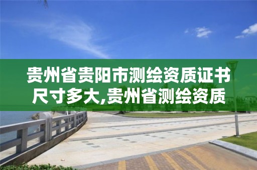 貴州省貴陽市測繪資質證書尺寸多大,貴州省測繪資質單位。