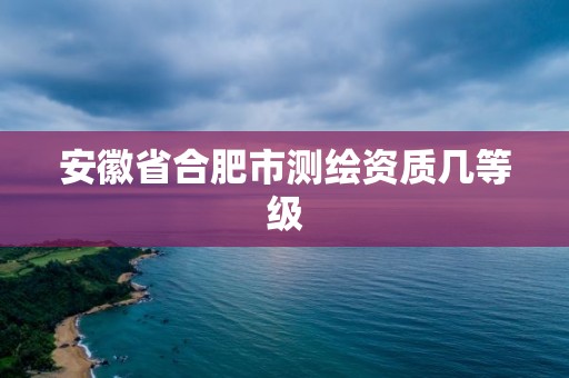 安徽省合肥市測繪資質幾等級