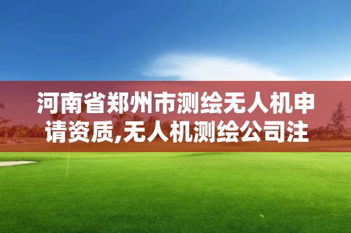 河南省鄭州市測繪無人機申請資質,無人機測繪公司注冊條件。