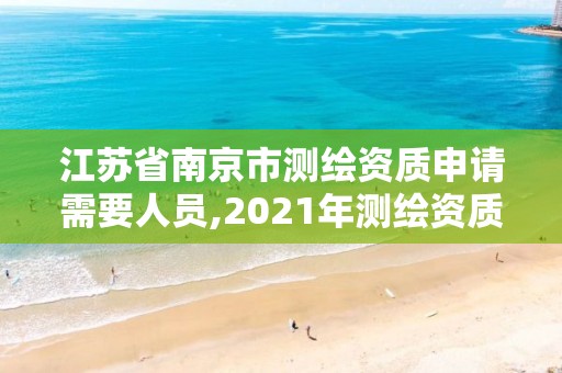 江蘇省南京市測(cè)繪資質(zhì)申請(qǐng)需要人員,2021年測(cè)繪資質(zhì)申報(bào)條件。