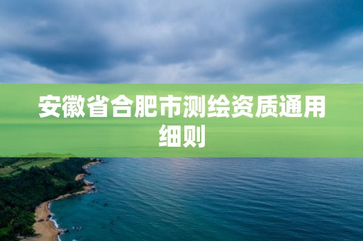 安徽省合肥市測繪資質通用細則