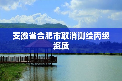 安徽省合肥市取消測繪丙級資質