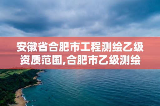 安徽省合肥市工程測繪乙級資質范圍,合肥市乙級測繪公司。