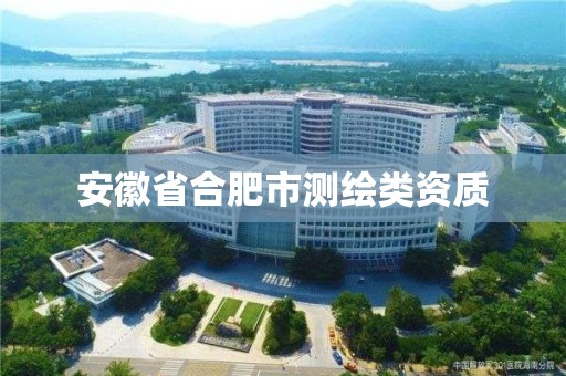 安徽省合肥市測繪類資質(zhì)